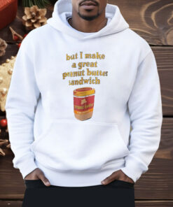 Peanut Butter But I Make a Great Peanut Butter Sandwich Shirt