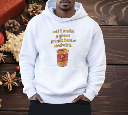 Peanut Butter But I Make a Great Peanut Butter Sandwich Shirt