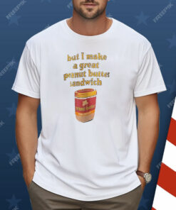 Peanut Butter But I Make a Great Peanut Butter Sandwich Shirt