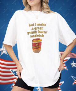 Peanut Butter But I Make a Great Peanut Butter Sandwich Shirt