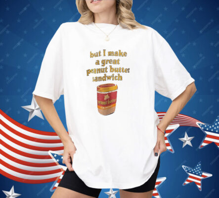Peanut Butter But I Make a Great Peanut Butter Sandwich Shirt
