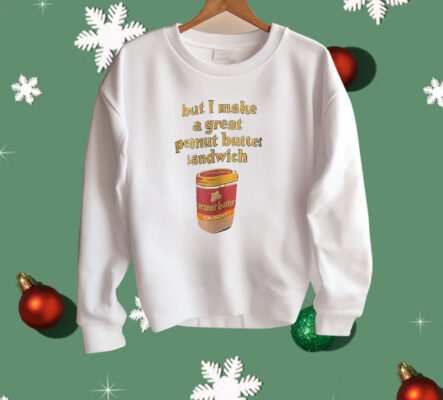 Peanut Butter But I Make a Great Peanut Butter Sandwich Shirt