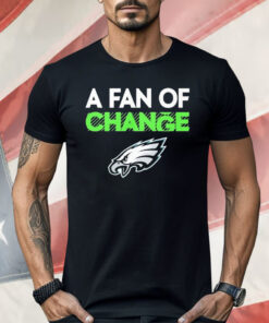 Philadelphia Eagles A Fan Of Change Philly Shirt