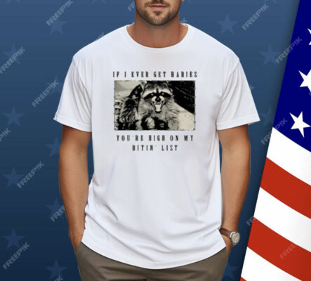 Raccoon If I Ever Get Rabies You're High On My Bitin List Shirt