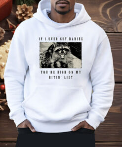 Raccoon If I Ever Get Rabies You're High On My Bitin List Shirt