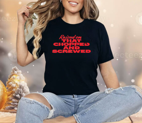 Raised On That Chopped And Screwed Shirt