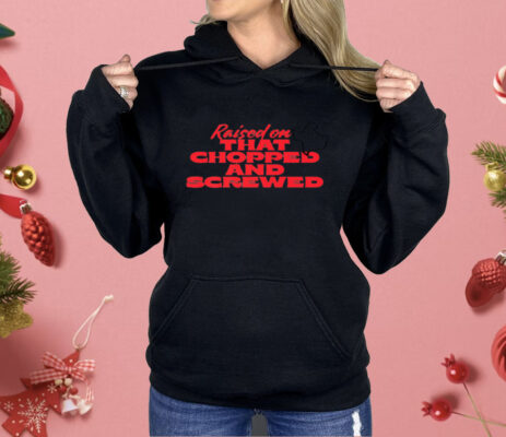 Raised On That Chopped And Screwed Shirt