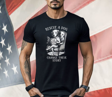 Rescue A Dog Change Their Story Shirt