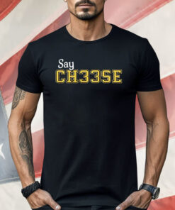 Say Ch33se Shirt
