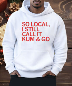 So Local I Still Call It Kum & Go Shirt