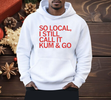 So Local I Still Call It Kum & Go Shirt