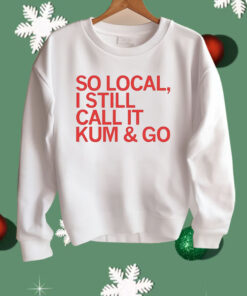 So Local I Still Call It Kum & Go Shirt