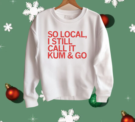 So Local I Still Call It Kum & Go Shirt