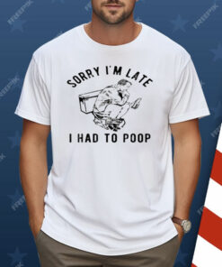 Sorry I'm Late I Had to Poop Toilet Shirt