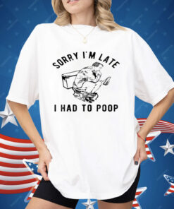 Sorry I'm Late I Had to Poop Toilet Shirt