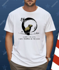 Sorry I'm Late I was Trapped in The Void Capybara Zen Shirt