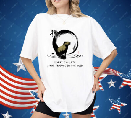 Sorry I'm Late I was Trapped in The Void Capybara Zen Shirt