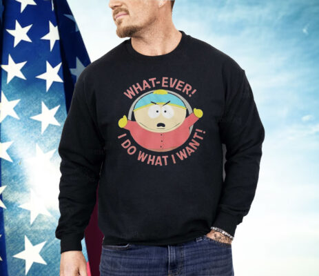 South Park Cartman Whatever I Do I Do What I Want Shirt