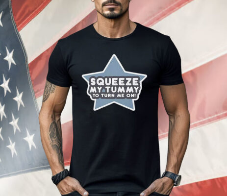 Squeeze My Tummy to Turn Me On Shirt
