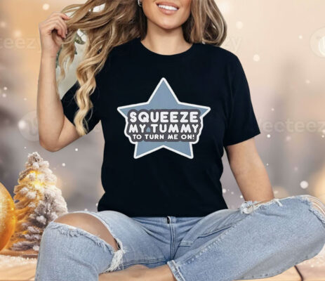 Squeeze My Tummy to Turn Me On Shirt