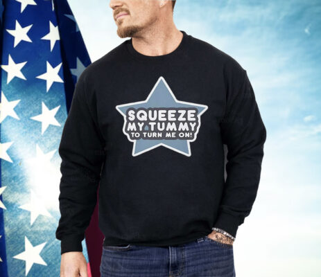 Squeeze My Tummy to Turn Me On Shirt