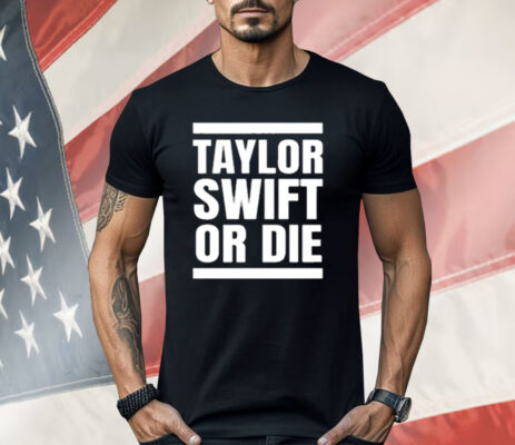Taylor Swift Or Die Shirt
