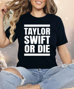Taylor Swift Or Die Shirt