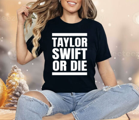 Taylor Swift Or Die Shirt