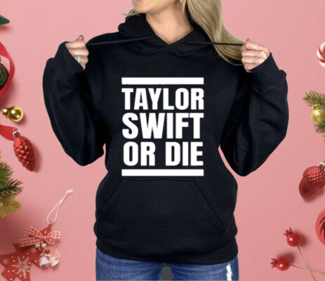 Taylor Swift Or Die Shirt