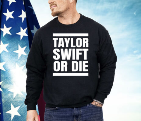 Taylor Swift Or Die Shirt