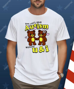 Teddy Bear You Can’t Spell Autism Without U and I Shirt