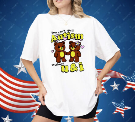Teddy Bear You Can’t Spell Autism Without U and I Shirt