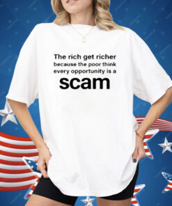 The Rich Get Richer Because The Poor Think Every Opportunity Is A Scam Shirt