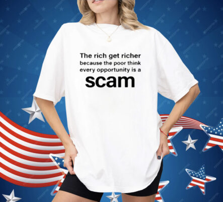 The Rich Get Richer Because The Poor Think Every Opportunity Is A Scam Shirt