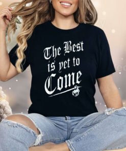 The Best Is Yet To Come Shirt