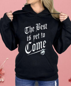 The Best Is Yet To Come Shirt