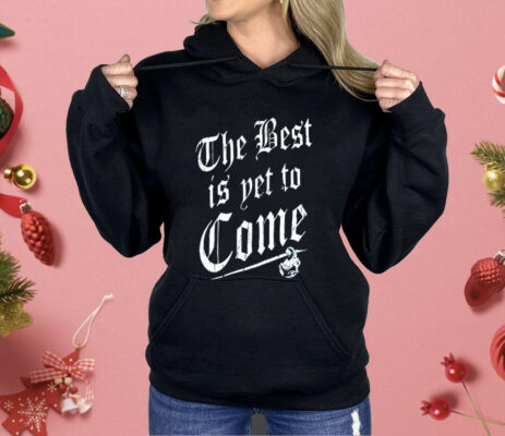 The Best Is Yet To Come Shirt  