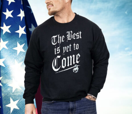 The Best Is Yet To Come Shirt  