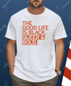 The Good Life Is Black Queer And Bold Shirt