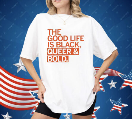 The Good Life Is Black Queer And Bold Shirt