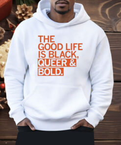 The Good Life Is Black Queer And Bold Shirt