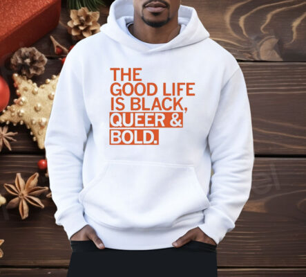 The Good Life Is Black Queer And Bold Shirt