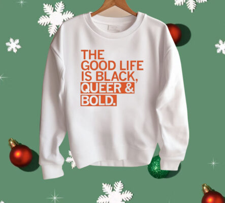 The Good Life Is Black Queer And Bold Shirt
