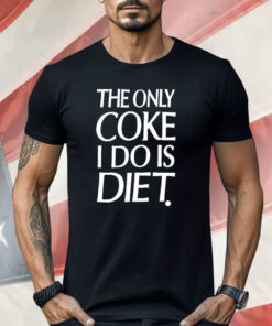 The Only Coke I Do Is Diet Shirt