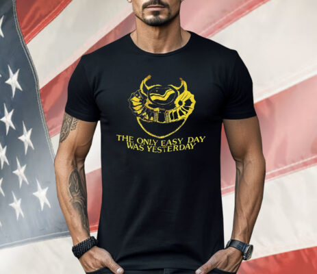 The Only Easy Day Was Yesterday Shirt