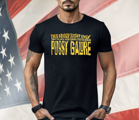 This Friday Night Only From The Hate Fuck Capitol City Of The World Pussy Galore Shirt