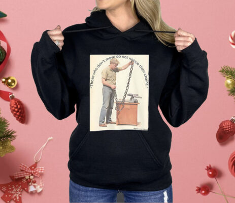 Those Who Don’t Move Do Not Notice Their Chains Shirt