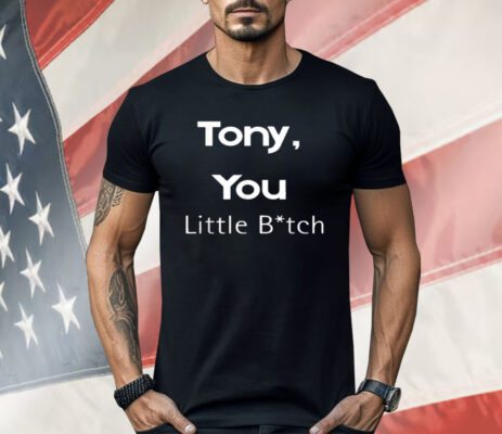 Tony You Little Bitch Shirt