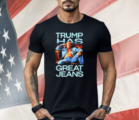 Trump Has Great Jeans Shirt