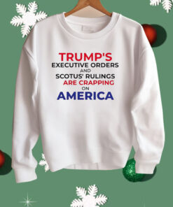 Trump’s Executive Orders And SCOTUS Rulings Are Crapping on America Shirt